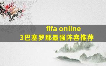 fifa online3巴塞罗那最强阵容推荐